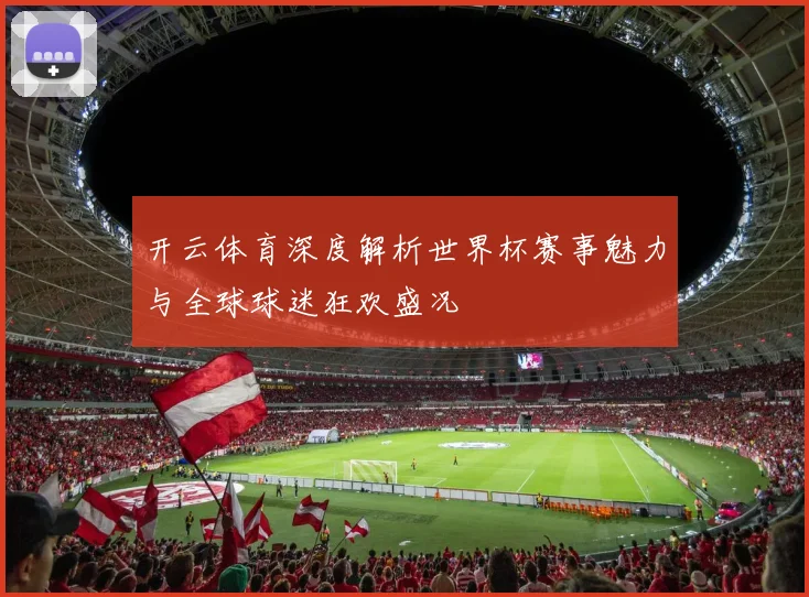 开云体育深度解析世界杯赛事魅力与全球球迷狂欢盛况
