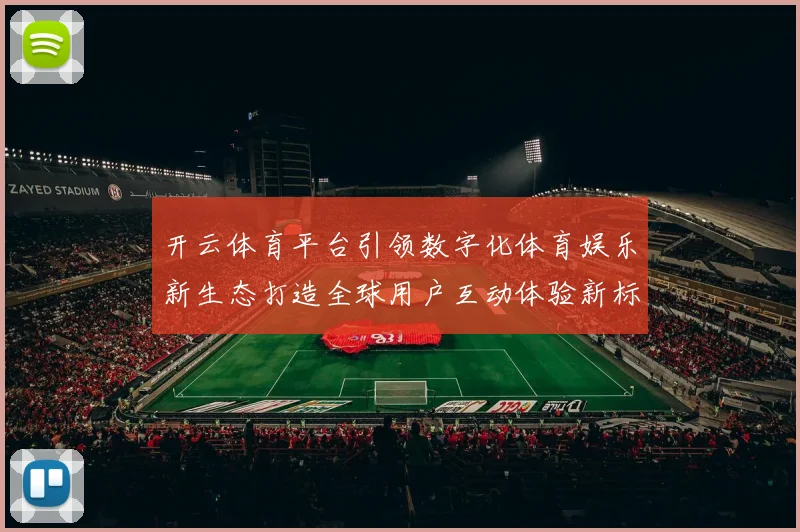 开云体育平台引领数字化体育娱乐新生态打造全球用户互动体验新标杆