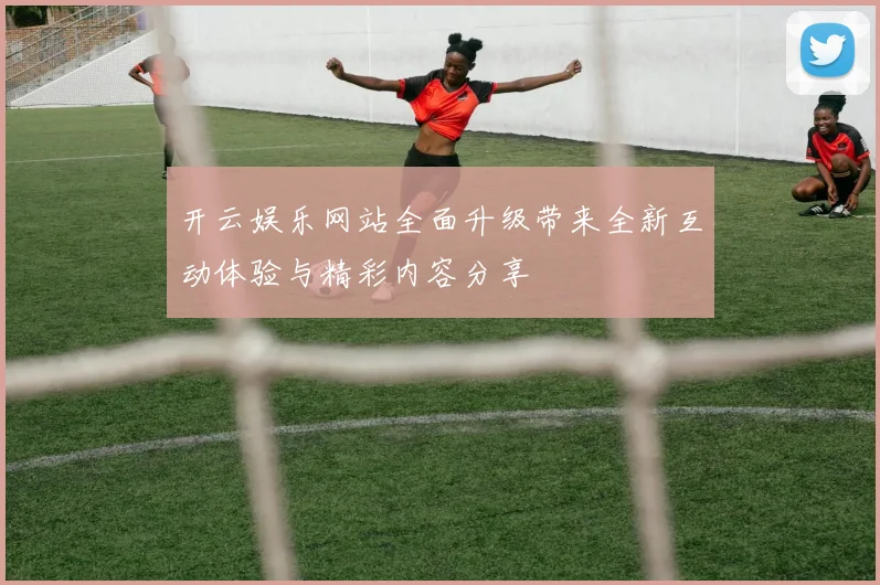 开云娱乐网站全面升级带来全新互动体验与精彩内容分享