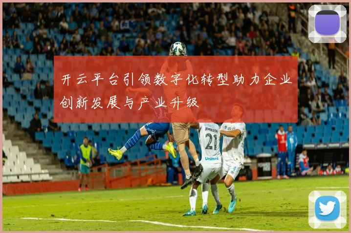 开云平台引领数字化转型助力企业创新发展与产业升级