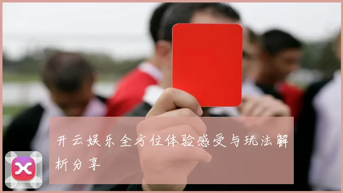 开云娱乐全方位体验感受与玩法解析分享