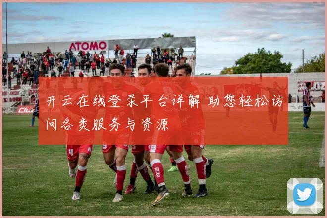 开云在线登录平台详解 助您轻松访问各类服务与资源