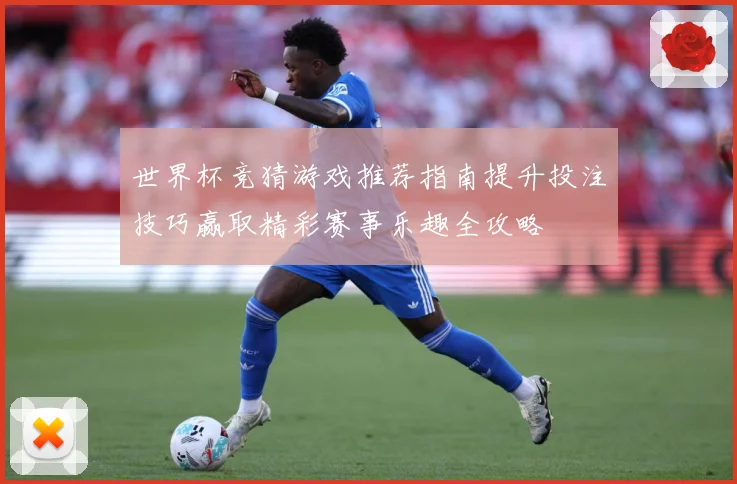 世界杯竞猜游戏推荐指南提升投注技巧赢取精彩赛事乐趣全攻略