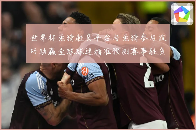 世界杯竞猜胜负平台与竞猜参与技巧助赢全球球迷精准预测赛事胜负数据研判