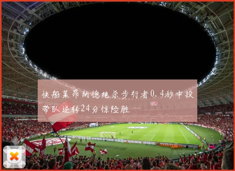 快船莱昂纳德绝杀步行者0.4秒中投带队逆转24分惊险胜
