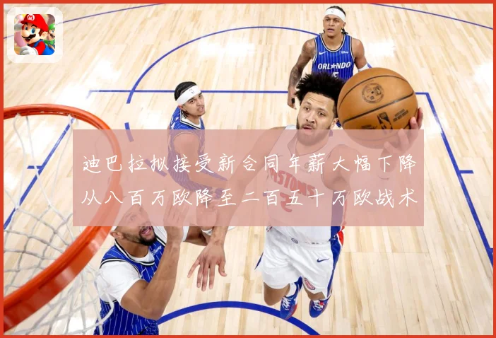 迪巴拉拟接受新合同年薪大幅下降从八百万欧降至二百五十万欧战术观察