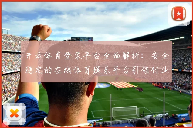 开云体育登录平台全面解析：安全稳定的在线体育娱乐平台引领行业发展