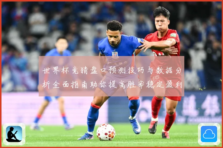世界杯竞猜盘口预测技巧与数据分析全面指南助你提高胜率稳定盈利