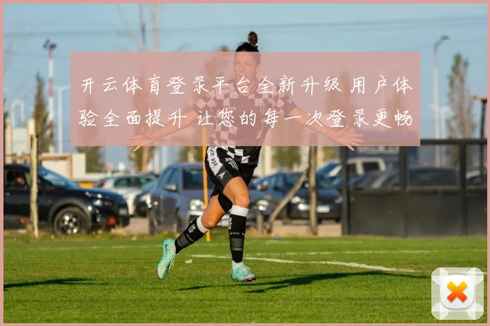 开云体育登录平台全新升级 用户体验全面提升 让您的每一次登录更畅快