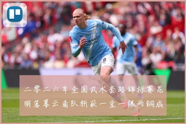 二零二六年全国武术套路锦标赛昆明落幕云南队斩获一金一银两铜成长观察