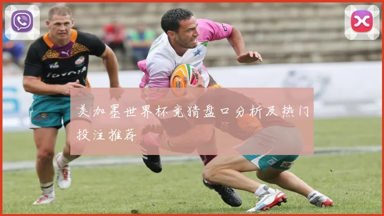 美加墨世界杯竞猜盘口分析及热门投注推荐