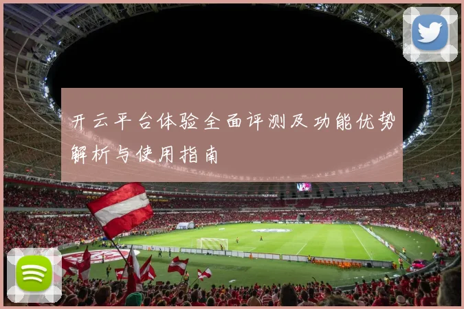 开云平台体验全面评测及功能优势解析与使用指南