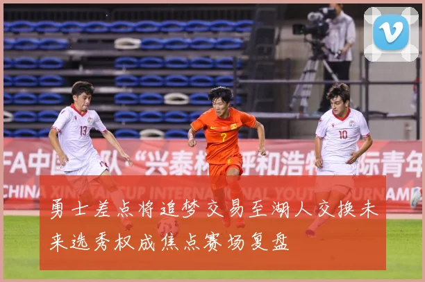 勇士差点将追梦交易至湖人交换未来选秀权成焦点赛场复盘
