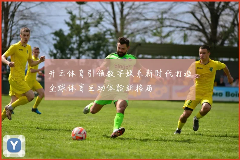 开云体育引领数字娱乐新时代打造全球体育互动体验新格局