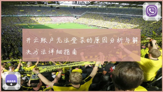 开云账户无法登录的原因分析与解决方法详细指南
