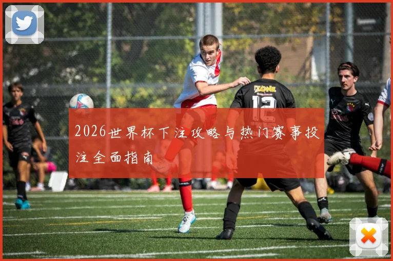 2026世界杯下注攻略与热门赛事投注全面指南