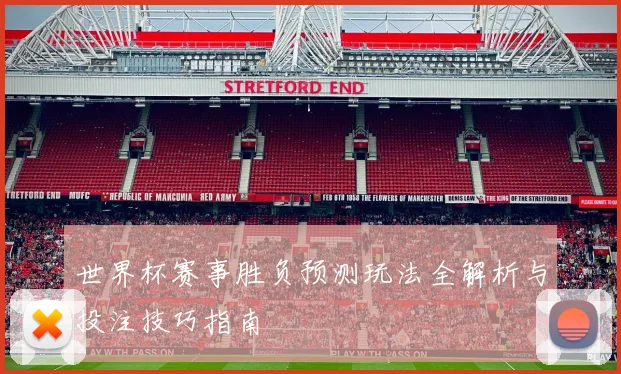 世界杯赛事胜负预测玩法全解析与投注技巧指南