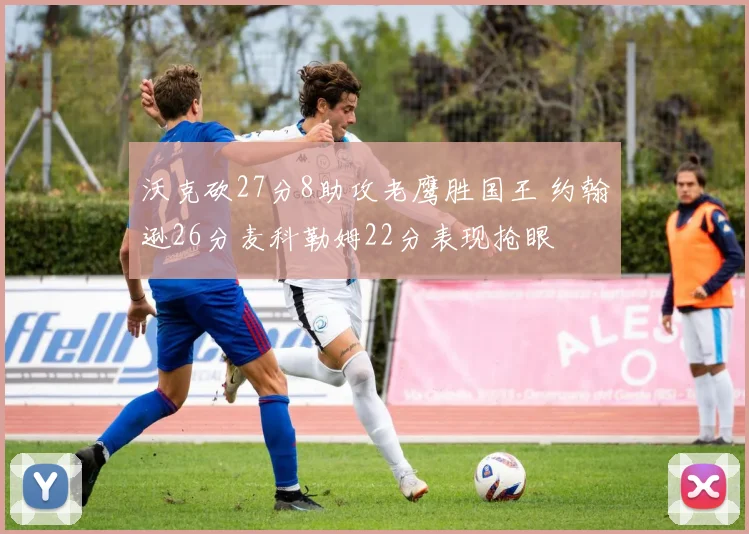 沃克砍27分8助攻老鹰胜国王 约翰逊26分麦科勒姆22分表现抢眼