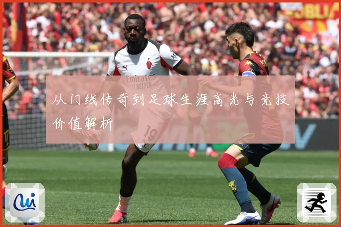 从门线传奇到足球生涯高光与竞技价值解析