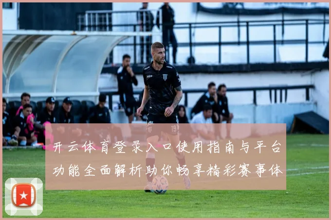 开云体育登录入口使用指南与平台功能全面解析助你畅享精彩赛事体验