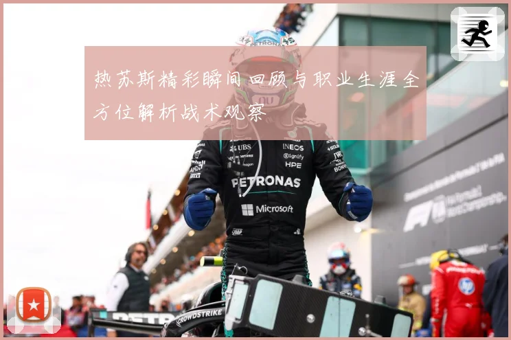 热苏斯精彩瞬间回顾与职业生涯全方位解析战术观察