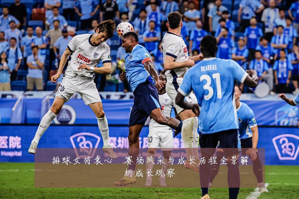 排球女将袁心玥赛场风采与成长历程全景解析成长观察