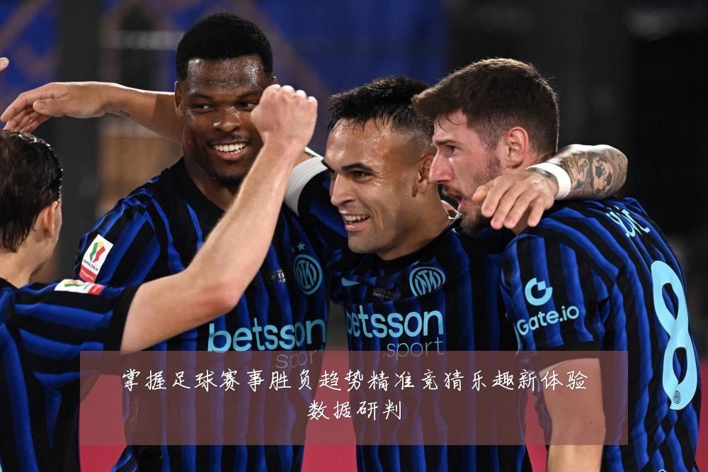 掌握足球赛事胜负趋势精准竞猜乐趣新体验数据研判